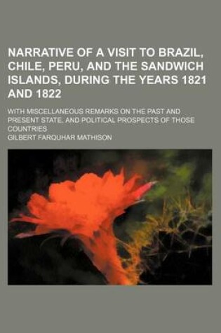 Cover of Narrative of a Visit to Brazil, Chile, Peru, and the Sandwich Islands, During the Years 1821 and 1822; With Miscellaneous Remarks on the Past and Present State, and Political Prospects of Those Countries