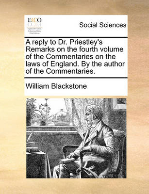 Book cover for A reply to Dr. Priestley's Remarks on the fourth volume of the Commentaries on the laws of England. By the author of the Commentaries.