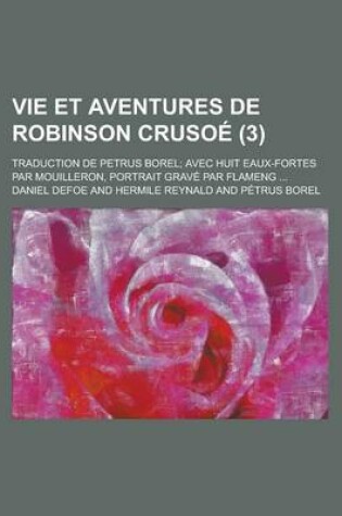 Cover of Vie Et Aventures de Robinson Crusoe (3); Traduction de Petrus Borel Avec Huit Eaux-Fortes Par Mouilleron, Portrait Grave Par Flameng