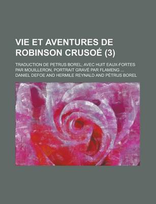 Book cover for Vie Et Aventures de Robinson Crusoe (3); Traduction de Petrus Borel Avec Huit Eaux-Fortes Par Mouilleron, Portrait Grave Par Flameng