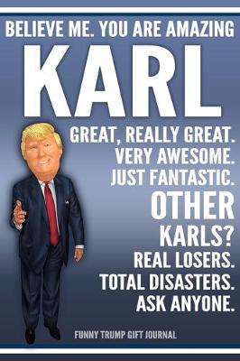 Book cover for Funny Trump Journal - Believe Me. You Are Amazing Karl Great, Really Great. Very Awesome. Just Fantastic. Other Karls? Real Losers. Total Disasters. Ask Anyone. Funny Trump Gift Journal