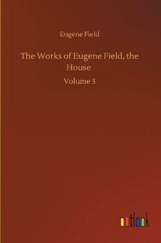 Cover of The Works of Eugene Field, the House