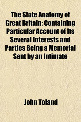 Book cover for The State Anatomy of Great Britain; Containing Particular Account of Its Several Interests and Parties Being a Memorial Sent by an Intimate