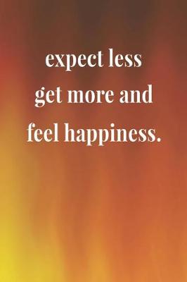 Book cover for Expect Less Get More And Feel Happiness.