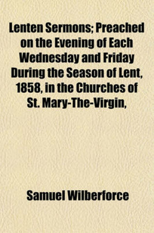 Cover of Lenten Sermons; Preached on the Evening of Each Wednesday and Friday During the Season of Lent, 1858, in the Churches of St. Mary-The-Virgin,