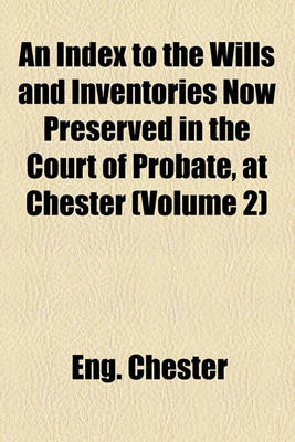 Book cover for An Index to the Wills and Inventories Now Preserved in the Court of Probate, at Chester (Volume 2)