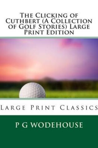 Cover of The Clicking of Cuthbert (a Collection of Golf Stories) Large Print Edition
