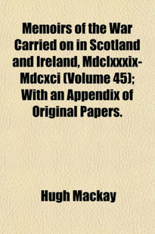 Cover of Memoirs of the War Carried on in Scotland and Ireland, MDCLXXXIX-MDCXCI (Volume 45); With an Appendix of Original Papers.