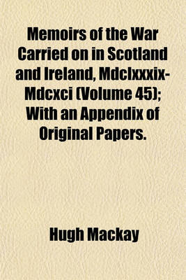 Book cover for Memoirs of the War Carried on in Scotland and Ireland, MDCLXXXIX-MDCXCI (Volume 45); With an Appendix of Original Papers.