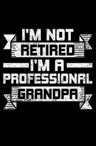 Cover of I'm Not Retired I'm A Professional Grandpa