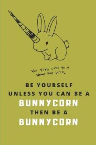 Cover of Be Yourself Unless You Can Be a Bunnycorn Then Be a Bunnycorn