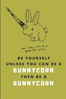 Book cover for Be Yourself Unless You Can Be a Bunnycorn Then Be a Bunnycorn