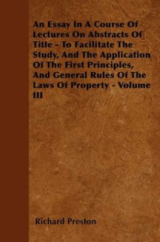 Cover of An Essay In A Course Of Lectures On Abstracts Of Title - To Facilitate The Study, And The Application Of The First Principles, And General Rules Of The Laws Of Property - Stating In Detail - The Duty Of Solicitors In Preparing, &c. And Of Counsel In