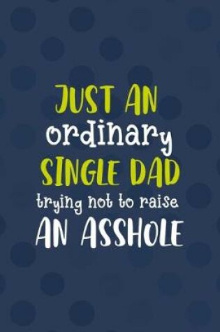 Cover of Just An Ordinary Single Dad Trying Not To Raise An Asshole