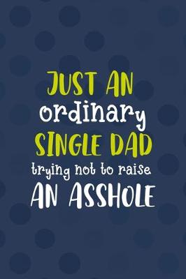 Book cover for Just An Ordinary Single Dad Trying Not To Raise An Asshole