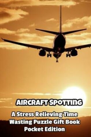 Cover of Aircraft Spotting a Stress Relieving Time Wasting Puzzle Gift Book