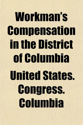 Book cover for Workman's Compensation in the District of Columbia; Hearing Before a Subcommitteeon H.R. 4019, 1921