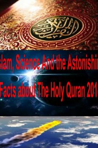 Cover of Islam, Science And the Astonishing Facts about The Holy Quran 2014