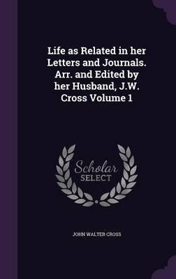 Book cover for Life as Related in Her Letters and Journals. Arr. and Edited by Her Husband, J.W. Cross Volume 1