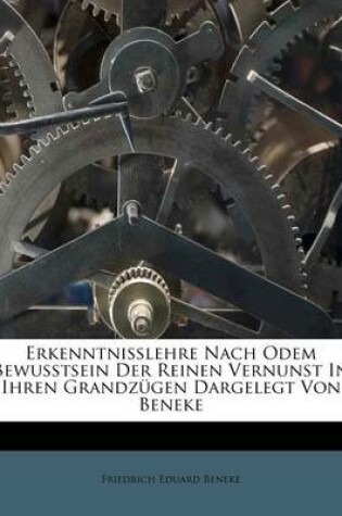 Cover of Erkenntnisslehre Nach Odem Bewusstsein Der Reinen Vernunst in Ihren Grandzugen Dargelegt Von Beneke