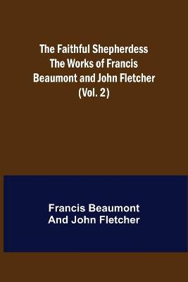 Book cover for The Faithful Shepherdess The Works of Francis Beaumont and John Fletcher (Vol. 2)