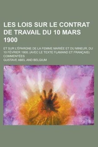 Cover of Les Lois Sur Le Contrat de Travail Du 10 Mars 1900; Et Sur L'Epargne de La Femme Mariee Et Du Mineur, Du 10 Fevrier 1900; (Avec Le Texte Flamand Et Fr