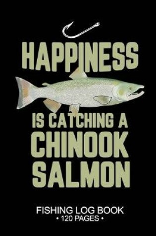 Cover of Happiness Is catching A Chinook Salmon Fishing Log Book 120 Pages