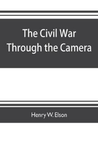 Cover of The Civil war through the camera, hundreds of vivid photographs actually taken in Civil war times, sixteen reproductions in color of famous war paintings