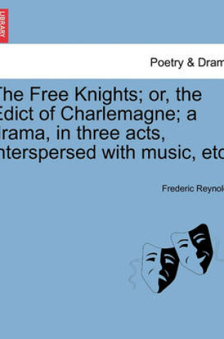 Cover of The Free Knights; Or, the Edict of Charlemagne; A Drama, in Three Acts, Interspersed with Music, Etc.