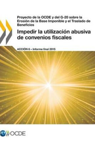 Cover of Proyecto de la OCDE y del G-20 sobre la Erosi�n de la Base Imponible y el Traslado de Beneficios Impedir la utilizaci�n abusiva de convenios fiscales, Acci�n 6 - Informe final 2015