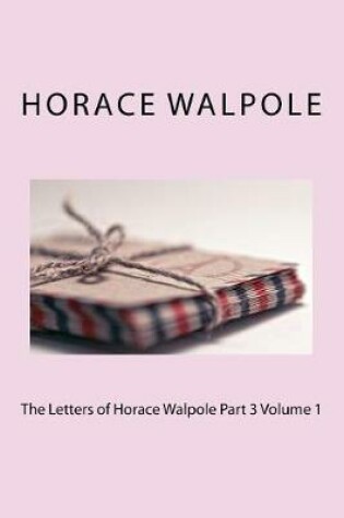 Cover of The Letters of Horace Walpole Part 3 Volume 1