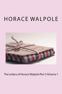 Book cover for The Letters of Horace Walpole Part 3 Volume 1
