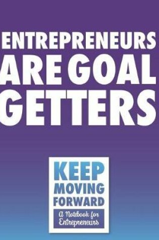 Cover of Entrepreneurs Are Goal Getters - Keep Moving Forward - A Notebook for Entrepreneurs