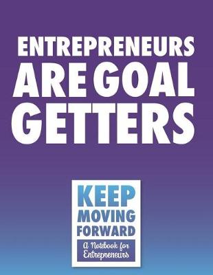 Book cover for Entrepreneurs Are Goal Getters - Keep Moving Forward - A Notebook for Entrepreneurs