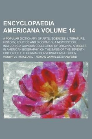 Cover of Encyclopaedia Americana Volume 14; A Popular Dictionary of Arts, Sciences, Literature, History, Politics and Biography, a New Edition Including a Copious Collection of Original Articles in American Biography on the Basis of the Seventh Edition of the Germ