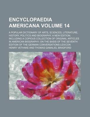 Book cover for Encyclopaedia Americana Volume 14; A Popular Dictionary of Arts, Sciences, Literature, History, Politics and Biography, a New Edition Including a Copious Collection of Original Articles in American Biography on the Basis of the Seventh Edition of the Germ