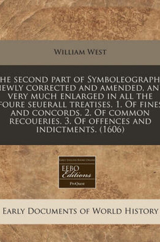 Cover of The Second Part of Symboleography, Newly Corrected and Amended, and Very Much Enlarged in All the Foure Seuerall Treatises. 1. of Fines and Concords. 2. of Common Recoueries. 3. of Offences and Indictments. (1606)