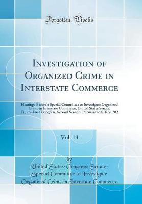 Book cover for Investigation of Organized Crime in Interstate Commerce, Vol. 14: Hearings Before a Special Committee to Investigate Organized Crime in Interstate Commerce, United States Senate, Eighty-First Congress, Second Session, Pursuant to S. Res, 202