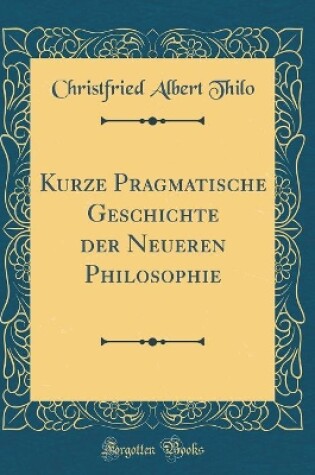 Cover of Kurze Pragmatische Geschichte Der Neueren Philosophie (Classic Reprint)