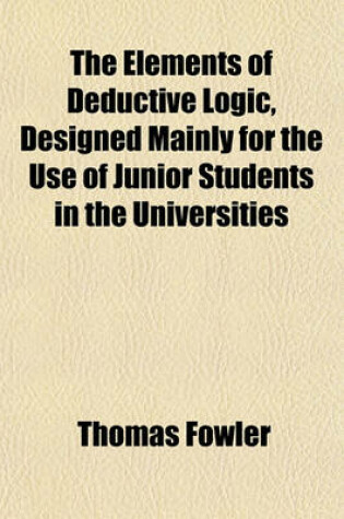 Cover of The Elements of Deductive Logic, Designed Mainly for the Use of Junior Students in the Universities