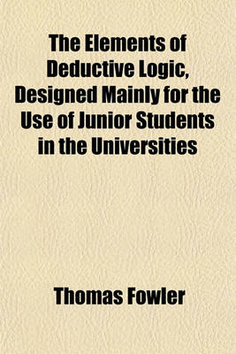 Book cover for The Elements of Deductive Logic, Designed Mainly for the Use of Junior Students in the Universities