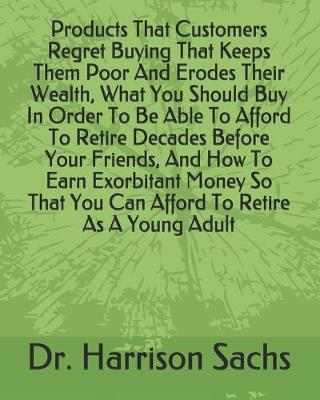 Book cover for Products That Customers Regret Buying That Keeps Them Poor And Erodes Their Wealth, What You Should Buy In Order To Be Able To Afford To Retire Decades Before Your Friends, And How To Earn Exorbitant Money So That You Can Afford To Retire As A Young Adult