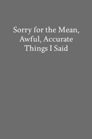 Cover of Sorry for the Mean, Awful, Accurate Things I Said
