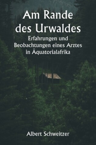 Cover of Am Rande des Urwaldes Erfahrungen und Beobachtungen eines Arztes in �quatorialafrika