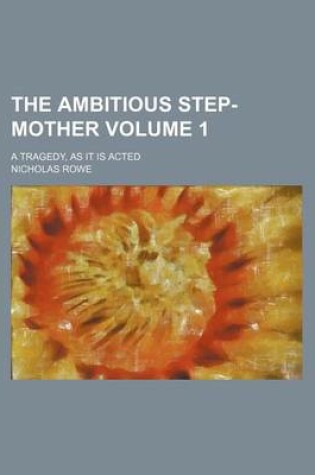 Cover of The Ambitious Step-Mother Volume 1; A Tragedy, as It Is Acted