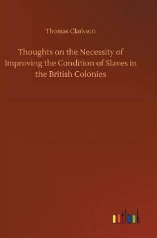 Cover of Thoughts on the Necessity of Improving the Condition of Slaves in the British Colonies