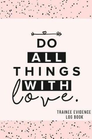 Cover of Do All Things with Love Trainee Evidence Log Book
