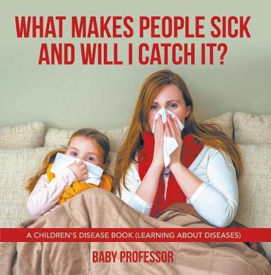 Cover of What Makes People Sick and Will I Catch It? a Children's Disease Book (Learning about Diseases)