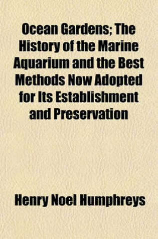 Cover of Ocean Gardens; The History of the Marine Aquarium and the Best Methods Now Adopted for Its Establishment and Preservation