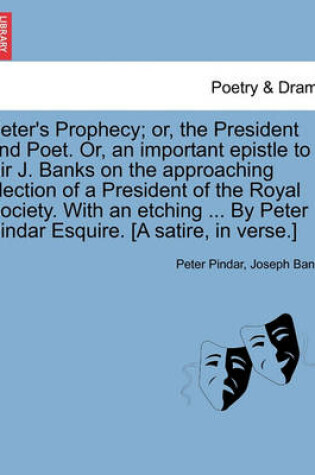 Cover of Peter's Prophecy; Or, the President and Poet. Or, an Important Epistle to Sir J. Banks on the Approaching Election of a President of the Royal Society. with an Etching ... by Peter Pindar Esquire. [a Satire, in Verse.]